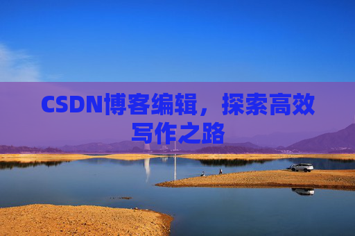 CSDN博客编辑，探索高效写作之路
